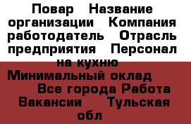 Повар › Название организации ­ Компания-работодатель › Отрасль предприятия ­ Персонал на кухню › Минимальный оклад ­ 12 000 - Все города Работа » Вакансии   . Тульская обл.